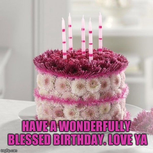 Birthday Cake | HAVE A WONDERFULLY BLESSED BIRTHDAY. LOVE YA | image tagged in birthday cake | made w/ Imgflip meme maker