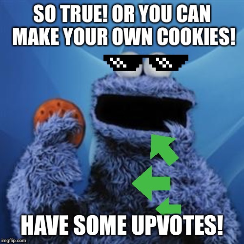 Upvote Cookie Monster | SO TRUE! OR YOU CAN MAKE YOUR OWN COOKIES! HAVE SOME UPVOTES! | image tagged in upvote cookie monster | made w/ Imgflip meme maker