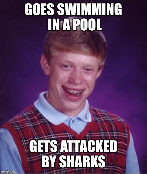 Bad Luck Brian | GOES SWIMMING IN A POOL; GETS ATTACKED BY SHARKS | image tagged in memes,bad luck brian | made w/ Imgflip meme maker