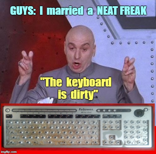 Guys ... | GUYS:  I  married  a  NEAT FREAK; "The  keyboard  is  dirty" | image tagged in memes,dr evil laser,keyboard,battle of the sexes,guys,rick75230 | made w/ Imgflip meme maker