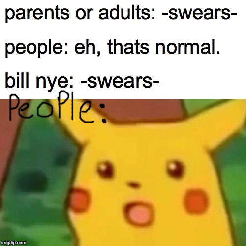 Surprised Pikachu | parents or adults: -swears-; people: eh, thats normal. bill nye: -swears- | image tagged in memes,surprised pikachu | made w/ Imgflip meme maker