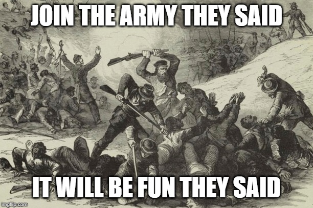 Making a project about the civil war | JOIN THE ARMY THEY SAID; IT WILL BE FUN THEY SAID | image tagged in politics,civil war | made w/ Imgflip meme maker