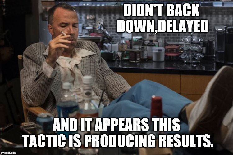 DIDN'T BACK DOWN,DELAYED AND IT APPEARS THIS TACTIC IS PRODUCING RESULTS. | made w/ Imgflip meme maker