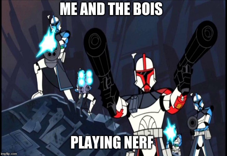 me and the bois | ME AND THE BOIS; PLAYING NERF | image tagged in memes | made w/ Imgflip meme maker