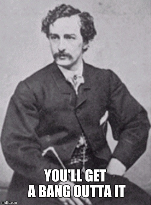 John Wilkes Booth | YOU'LL GET A BANG OUTTA IT | image tagged in john wilkes booth | made w/ Imgflip meme maker