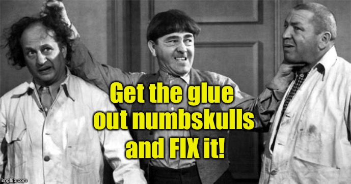 Three Stooges | Get the glue out numbskulls and FIX it! | image tagged in three stooges | made w/ Imgflip meme maker