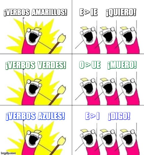 STEM CHANGING VERBS! | ¡VERBOS  AMARILLOS! E > IE      ¡QUIERO! ¡VERBOS  VERDES! O > UE     ¡MUERO! ¡VERBOS  AZULES! E > I      ¡DIGO! | image tagged in memes,what do we want 3 | made w/ Imgflip meme maker