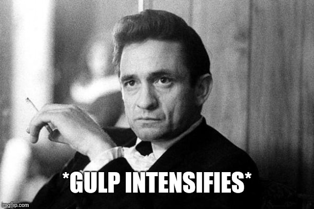 Johnny Cash | *GULP INTENSIFIES* | image tagged in johnny cash | made w/ Imgflip meme maker