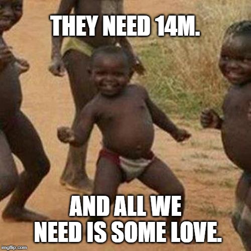 Third World Success Kid | THEY NEED 14M. AND ALL WE NEED IS SOME LOVE. | image tagged in memes,third world success kid | made w/ Imgflip meme maker