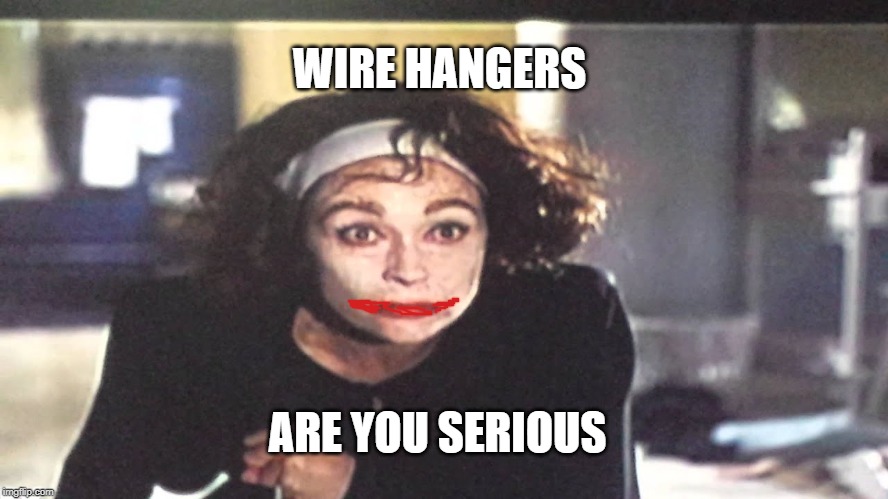 WIRE HANGERS; ARE YOU SERIOUS | image tagged in joker,mommy | made w/ Imgflip meme maker