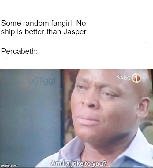 am I a joke to you | Percabeth:; Some random fangirl: No ship is better than Jasper | image tagged in am i a joke to you | made w/ Imgflip meme maker