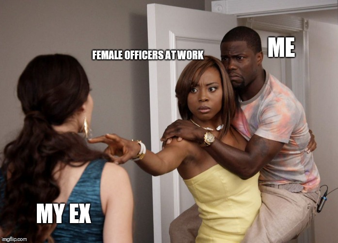 Woman Holding Kevin Hart | ME; FEMALE OFFICERS AT WORK; MY EX | image tagged in woman holding kevin hart | made w/ Imgflip meme maker