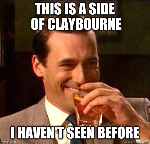 Laughing Don Draper | THIS IS A SIDE OF CLAYBOURNE I HAVEN'T SEEN BEFORE | image tagged in laughing don draper | made w/ Imgflip meme maker