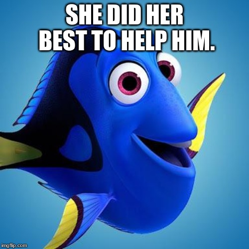 Dory from Finding Nemo | SHE DID HER BEST TO HELP HIM. | image tagged in dory from finding nemo | made w/ Imgflip meme maker
