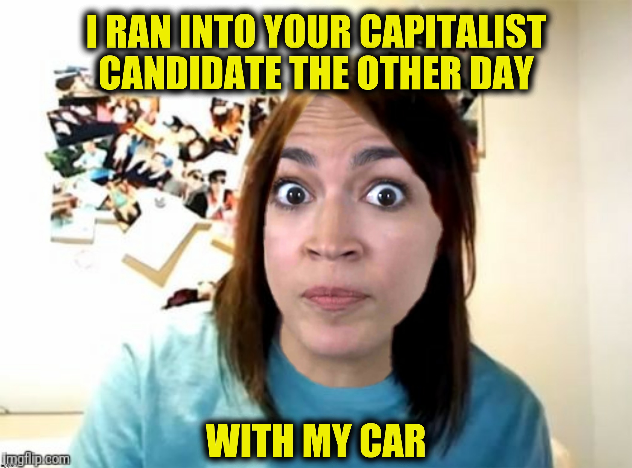 Bad Photoshop Sunday presents:  Overly Attached Cortez | I RAN INTO YOUR CAPITALIST CANDIDATE THE OTHER DAY; WITH MY CAR | image tagged in bad photoshop sunday,overly attached girlfriend,alexandria ocasio-cortez | made w/ Imgflip meme maker