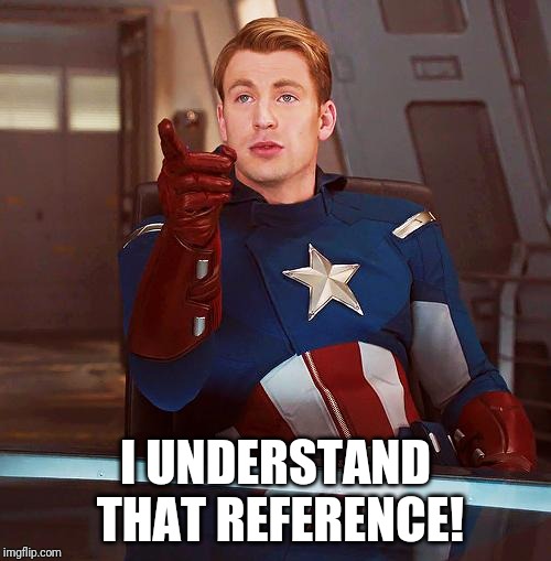 captain america | I UNDERSTAND THAT REFERENCE! | image tagged in captain america | made w/ Imgflip meme maker