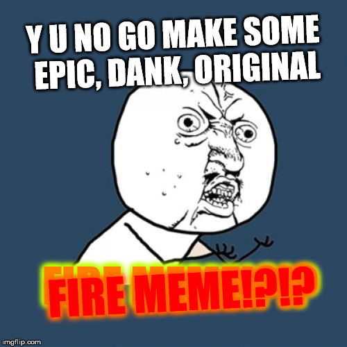 Y U No Meme | Y U NO GO MAKE SOME EPIC, DANK, ORIGINAL FIRE MEME!?!? FIRE MEME!?!? | image tagged in memes,y u no | made w/ Imgflip meme maker