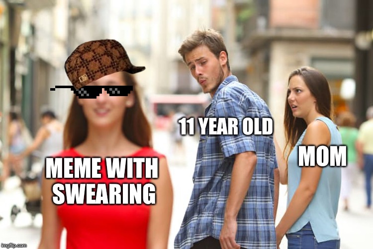 Distracted Boyfriend Meme | 11 YEAR OLD; MOM; MEME WITH SWEARING | image tagged in memes,distracted boyfriend | made w/ Imgflip meme maker