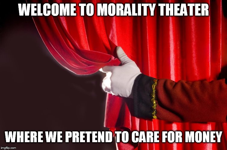 when the outrage is made up and the issue doesn't matter | WELCOME TO MORALITY THEATER; WHERE WE PRETEND TO CARE FOR MONEY | image tagged in theater curtain | made w/ Imgflip meme maker