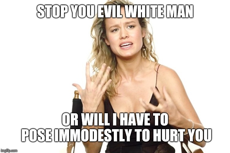 Brie Larson | STOP YOU EVIL WHITE MAN OR WILL I HAVE TO POSE IMMODESTLY TO HURT YOU | image tagged in brie larson | made w/ Imgflip meme maker