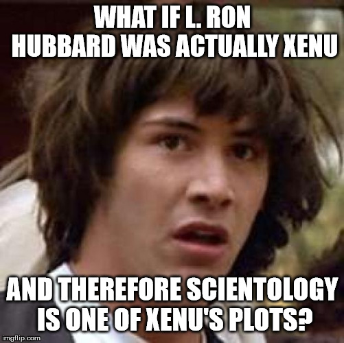 Conspiracy Keanu Meme | WHAT IF L. RON HUBBARD WAS ACTUALLY XENU; AND THEREFORE SCIENTOLOGY IS ONE OF XENU'S PLOTS? | image tagged in memes,conspiracy keanu | made w/ Imgflip meme maker