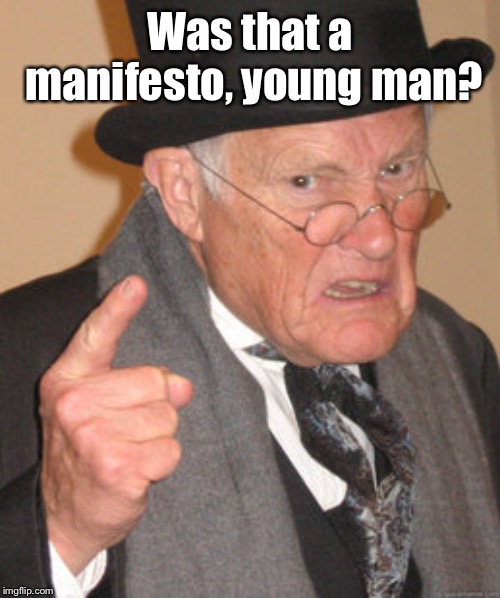 Back In My Day Meme | Was that a manifesto, young man? | image tagged in memes,back in my day | made w/ Imgflip meme maker