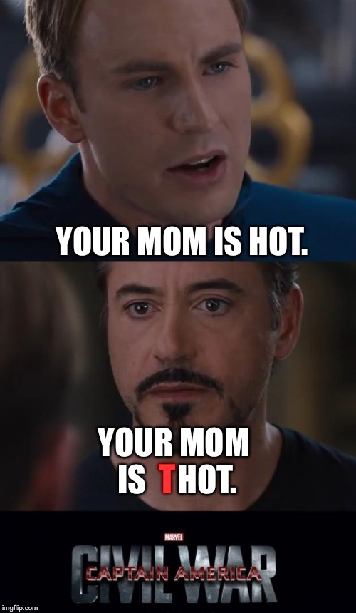 Marvel Civil War | YOUR MOM IS HOT. YOUR MOM IS     HOT. T | image tagged in memes,marvel civil war | made w/ Imgflip meme maker