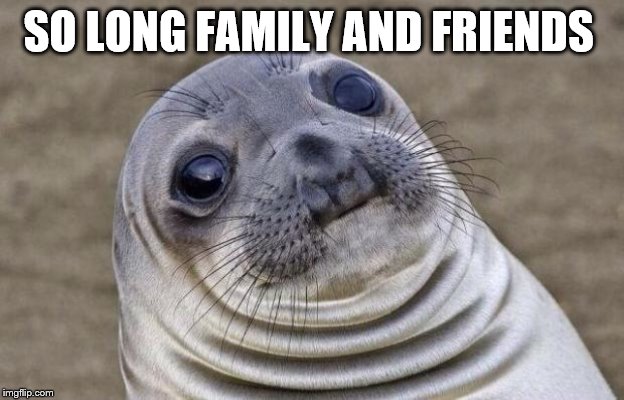 Awkward Moment Sealion Meme | SO LONG FAMILY AND FRIENDS | image tagged in memes,awkward moment sealion | made w/ Imgflip meme maker