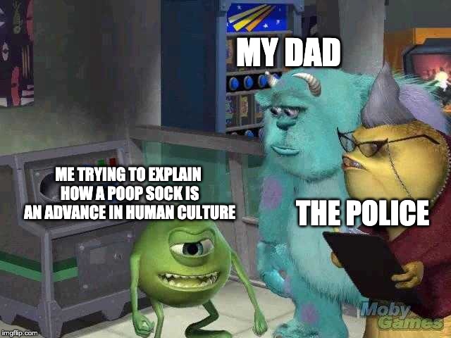 Questionable Poop Sock | MY DAD; ME TRYING TO EXPLAIN HOW A POOP SOCK IS AN ADVANCE IN HUMAN CULTURE; THE POLICE | image tagged in mike wazowski trying to explain | made w/ Imgflip meme maker