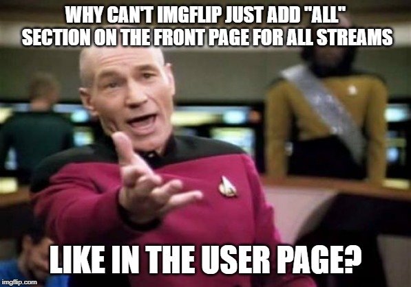 I'm serious right now. | WHY CAN'T IMGFLIP JUST ADD "ALL" SECTION ON THE FRONT PAGE FOR ALL STREAMS; LIKE IN THE USER PAGE? | image tagged in memes,picard wtf,all streams,streams,meme stream,update | made w/ Imgflip meme maker