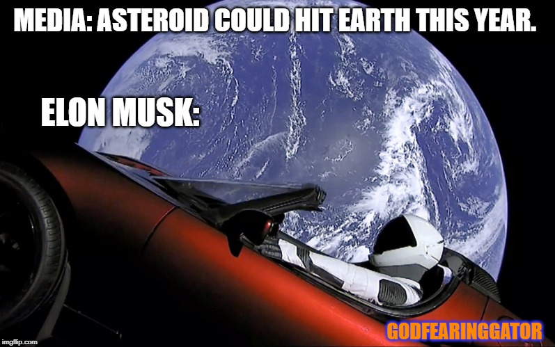 Elon tesla space car earth | MEDIA: ASTEROID COULD HIT EARTH THIS YEAR. ELON MUSK:; GODFEARINGGATOR | image tagged in elon tesla space car earth | made w/ Imgflip meme maker