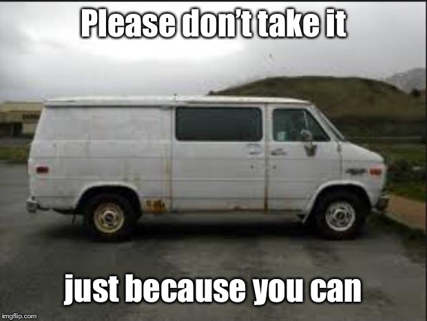 Creepy Van | Please don’t take it just because you can | image tagged in creepy van | made w/ Imgflip meme maker