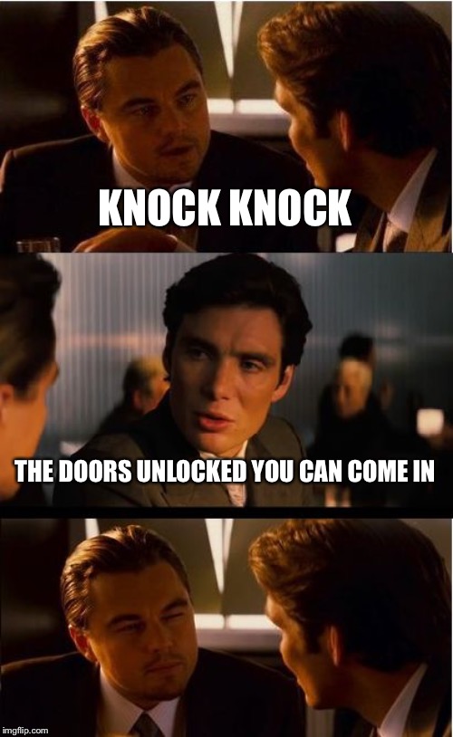 Inception Meme | KNOCK KNOCK; THE DOORS UNLOCKED YOU CAN COME IN | image tagged in memes,inception | made w/ Imgflip meme maker