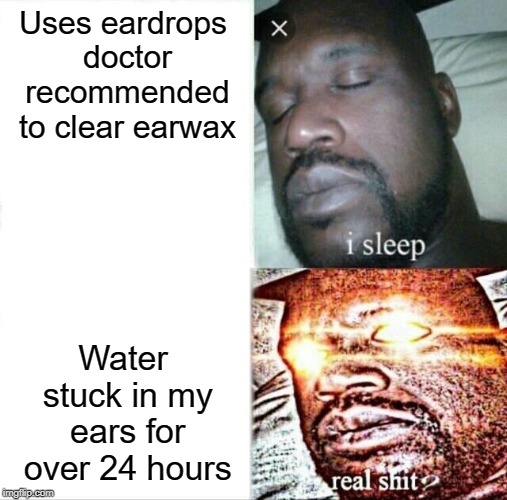 This is my current personal Hell. True story. | Uses eardrops doctor recommended to clear earwax; Water stuck in my ears for over 24 hours | image tagged in memes,sleeping shaq,earwax,drops,doctor | made w/ Imgflip meme maker