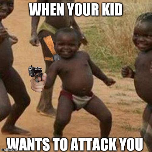 This kid with a gun for no actual reason | WHEN YOUR KID; WANTS TO ATTACK YOU | image tagged in memes,third world success kid | made w/ Imgflip meme maker