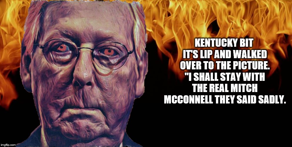 the portrait of a Mitch | KENTUCKY BIT IT'S LIP AND WALKED OVER TO THE PICTURE. "I SHALL STAY WITH THE REAL MITCH MCCONNELL THEY SAID SADLY. | image tagged in book tag,mitch,mitch mcconnell,dorian gray | made w/ Imgflip meme maker