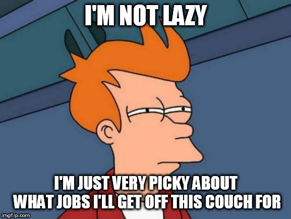 Futurama Fry | I'M NOT LAZY; I'M JUST VERY PICKY ABOUT WHAT JOBS I'LL GET OFF THIS COUCH FOR | image tagged in memes,futurama fry | made w/ Imgflip meme maker