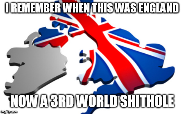 uk | I REMEMBER WHEN THIS WAS ENGLAND; NOW A 3RD WORLD SHITHOLE | image tagged in uk | made w/ Imgflip meme maker