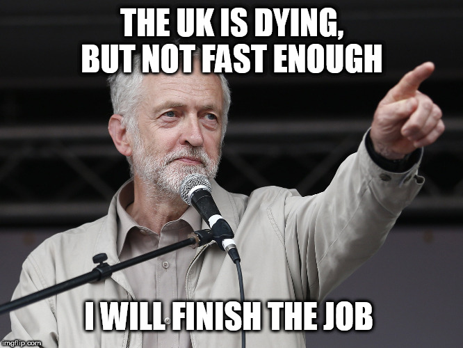 JEREMY CORBYN  | THE UK IS DYING, BUT NOT FAST ENOUGH; I WILL FINISH THE JOB | image tagged in jeremy corbyn | made w/ Imgflip meme maker