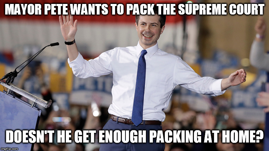 Pete Buttigieg | MAYOR PETE WANTS TO PACK THE SUPREME COURT; DOESN'T HE GET ENOUGH PACKING AT HOME? | image tagged in pete buttigieg | made w/ Imgflip meme maker