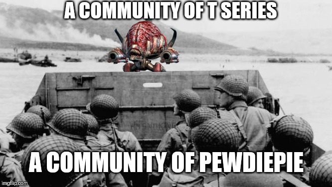 WW2 | A COMMUNITY OF T SERIES; A COMMUNITY OF PEWDIEPIE | image tagged in ww2 | made w/ Imgflip meme maker