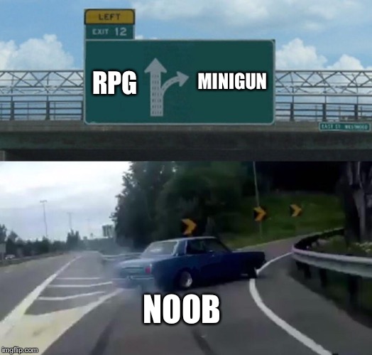 Left Exit 12 Off Ramp | MINIGUN; RPG; NOOB | image tagged in memes,left exit 12 off ramp | made w/ Imgflip meme maker