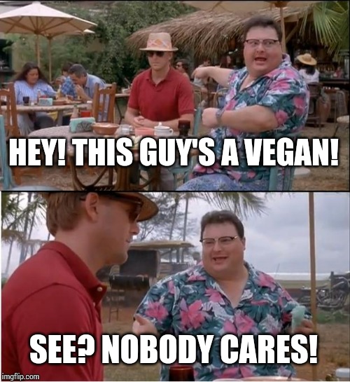 Vegans. Just...Vegans | HEY! THIS GUY'S A VEGAN! SEE? NOBODY CARES! | image tagged in memes,see nobody cares,maybe a repeat idk,oops | made w/ Imgflip meme maker
