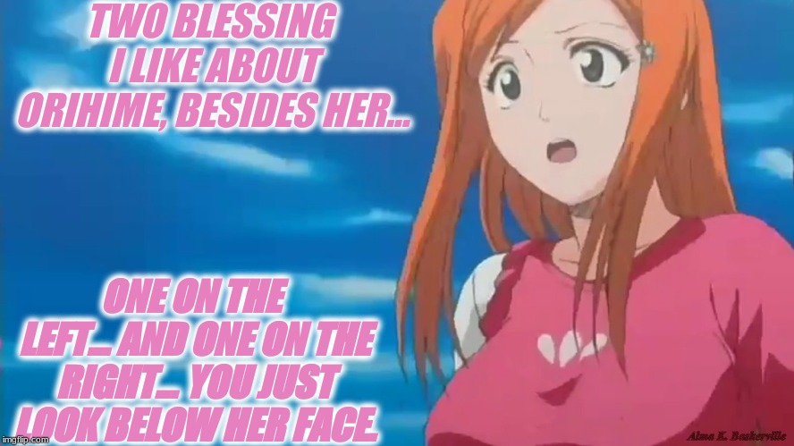 two blessings of orihime. | TWO BLESSING I LIKE ABOUT ORIHIME, BESIDES HER... ONE ON THE LEFT... AND ONE ON THE RIGHT... YOU JUST LOOK BELOW HER FACE. | image tagged in anime,bleach,boobs,booty,big boobs,big booty | made w/ Imgflip meme maker