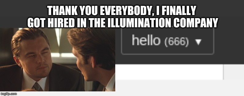 666... illuminati...GET IT?? | THANK YOU EVERYBODY, I FINALLY GOT HIRED IN THE ILLUMINATION COMPANY | image tagged in inception | made w/ Imgflip meme maker