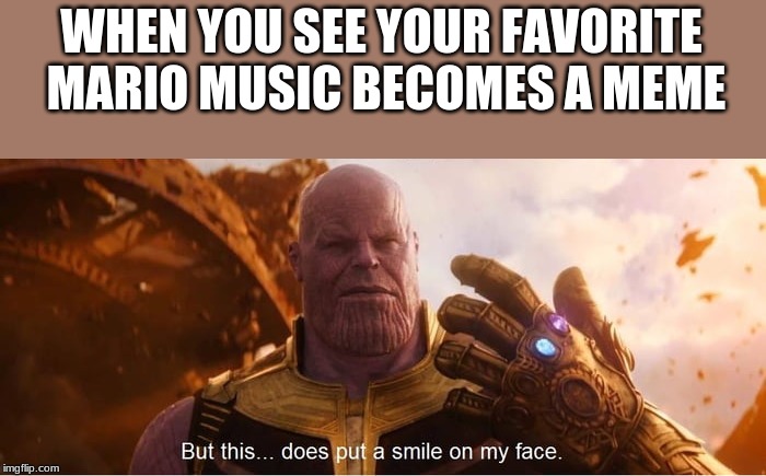 But this does put a smile on my face | WHEN YOU SEE YOUR FAVORITE MARIO MUSIC BECOMES A MEME | image tagged in but this does put a smile on my face | made w/ Imgflip meme maker