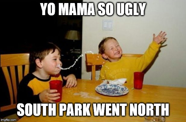 Yo Mamas So Fat Meme | YO MAMA SO UGLY; SOUTH PARK WENT NORTH | image tagged in memes,yo mamas so fat | made w/ Imgflip meme maker