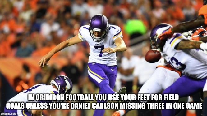IN GRIDIRON FOOTBALL YOU USE YOUR FEET FOR FIELD GOALS UNLESS YOU'RE DANIEL CARLSON MISSING THREE IN ONE GAME | made w/ Imgflip meme maker