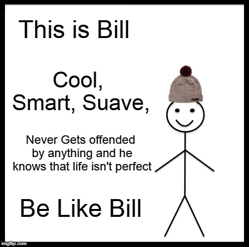 Be Like Bill Meme | This is Bill; Cool, Smart, Suave, Never Gets offended by anything and he knows that life isn't perfect; Be Like Bill | image tagged in memes,be like bill | made w/ Imgflip meme maker
