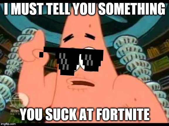 Patrick Says Meme | I MUST TELL YOU SOMETHING; YOU SUCK AT FORTNITE | image tagged in memes,patrick says | made w/ Imgflip meme maker